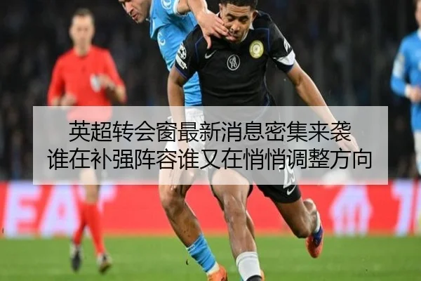 英超转会窗最新消息密集来袭 谁在补强阵容谁又在悄悄调整方向（bet365）